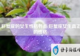 巨蟹座的女生性格特点(巨蟹座女生真正的性格)