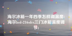 海尔冰箱一年四季怎样调温度(海尔bcd-216sdcx三门冰箱温度调节)