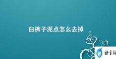 白裤子泥点怎么去掉(穿白裤子如何去掉泥点)