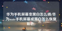 华为手机屏幕变黑白怎么调(华为mate手机屏幕成黑白怎么恢复彩色)