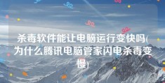 杀毒软件能让电脑运行变快吗(为什么腾讯电脑管家闪电杀毒变慢)