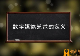 什么是数字媒体艺术？(数字媒体艺术的定义)