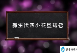 新生代四小花旦排名(00后四小花旦？)