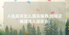 人造皮衣怎么清洗保养(如何正确清洗人造皮衣)