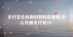 支付宝会员我的特权在哪里(怎么开通支付宝VIP)