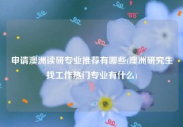 申请澳洲读研专业推荐有哪些(澳洲研究生找工作热门专业有什么)