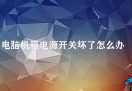 电脑机箱电源开关坏了怎么办(电脑机箱电源开关失灵怎么办)