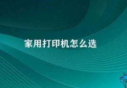 家用打印机怎么选(如何选择适合自己的家用打印机)