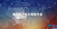 黑白格子连衣裙配外套(黑白格子连衣裙搭配外套的时尚穿搭技巧)