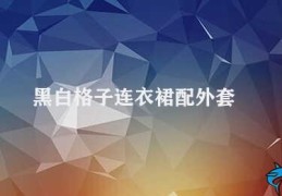 黑白格子连衣裙配外套(黑白格子连衣裙搭配外套的时尚穿搭技巧)