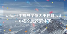 realmev3手机改字体大小在哪(realmeQ3怎么更改繁体字)