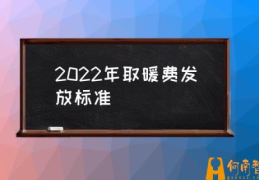 采暖费补贴标准？(2022年取暖费发放标准)