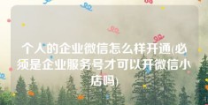 个人的企业微信怎么样开通(必须是企业服务号才可以开微信小店吗)