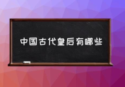 中国古代皇后有哪些(中国历史上四大皇后?)