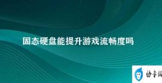 固态硬盘能提升游戏流畅度吗(固态硬盘提升游戏流畅度)