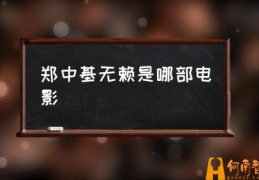 郑中基无赖是哪部电影(无赖郑中基有什么含义？)