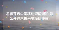 怎样开启中国移动短信通知(怎么开通未接来电短信提醒)