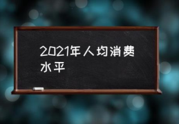 2021年人均消费水平(各省人均餐饮消费排行？)