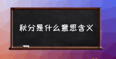 春分和秋分是什么意思？(秋分是什么意思含义)