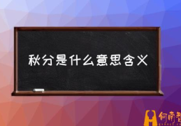 春分和秋分是什么意思？(秋分是什么意思含义)