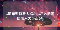 ai画布如何放大缩小(ai怎么把图层嵌入大小正好)