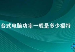 台式电脑功率一般是多少福特(台式电脑功率分析)