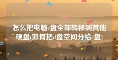 怎么把电脑c盘全部转移到其他硬盘(如何把d盘空间分给c盘)