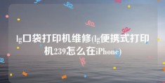 lg口袋打印机维修(lg便携式打印机239怎么在iPhone)