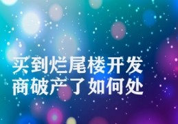 买到烂尾楼开发商破产了如何处理(破产开发商烂尾楼买家处理方案)