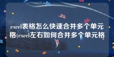 excel表格怎么快速合并多个单元格(excel左右如何合并多个单元格)