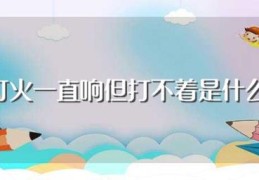 汽车打火一直响但打不着是什么问题(汽车无法打火一直响怎么回事)