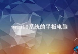 win10系统的平板电脑(Win10系统的平板电脑优缺点分析)