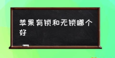 苹果有锁机和无锁机有啥区别？(苹果有锁和无锁哪个好)