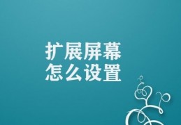 扩展屏幕怎么设置(扩展显示器的操作步骤)