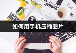 手机如何压缩图片大小(手机压缩照片具体操作步骤)