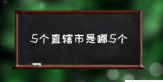 5个直辖市是哪5个(全国直辖市？)