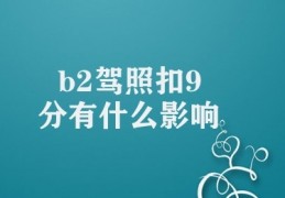 b2驾照扣9分有什么影响(驾驶者扣分后的影响)