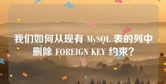 我们如何从现有 MySQL 表的列中删除 FOREIGN KEY 约束？