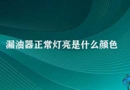 漏油器正常灯亮是什么颜色(漏油器正常灯亮是什么颜色)