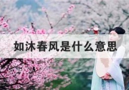 如沐春风是什么意思(怎样能让女人如沐春风)