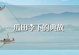 瓜田李下的典故(关于瓜田李下的典故介绍)