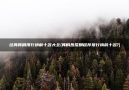 韩剧热播剧推荐排行榜前十名?(经典韩剧排行榜前十名大全)