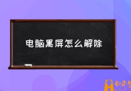 电脑黑屏是怎么回事？(电脑黑屏怎么解除)