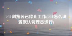 ie11浏览器已停止工作(ie11怎么设置默认管理员运行)