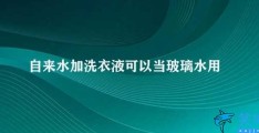 自来水加洗衣液可以当玻璃水用吗(不要使用自来水加洗衣液当玻璃水使用)