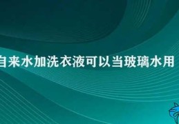 自来水加洗衣液可以当玻璃水用吗(不要使用自来水加洗衣液当玻璃水使用)