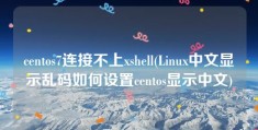 centos7连接不上xshell(Linux中文显示乱码如何设置centos显示中文)