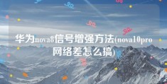 华为nova8信号增强方法(nova10pro网络差怎么搞)