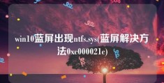 win10蓝屏出现ntfs.sys(蓝屏解决方法0xc000021c)