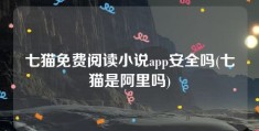 七猫免费阅读小说app安全吗(七猫是阿里吗)